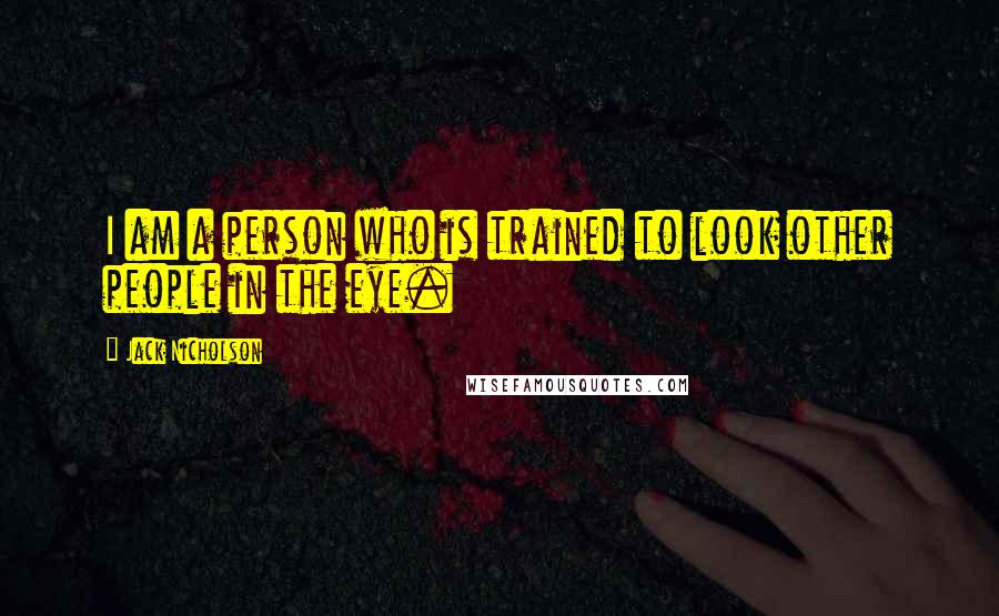 Jack Nicholson Quotes: I am a person who is trained to look other people in the eye.
