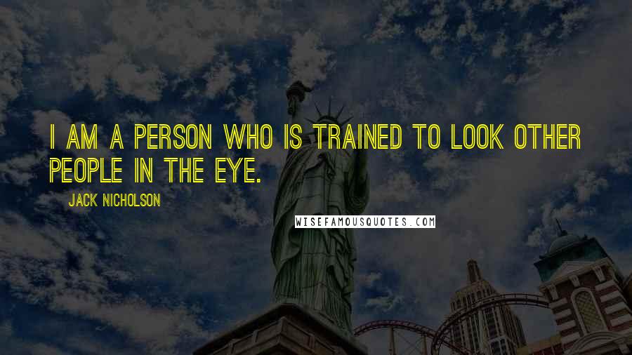 Jack Nicholson Quotes: I am a person who is trained to look other people in the eye.