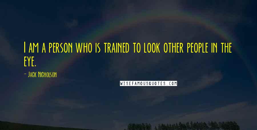 Jack Nicholson Quotes: I am a person who is trained to look other people in the eye.