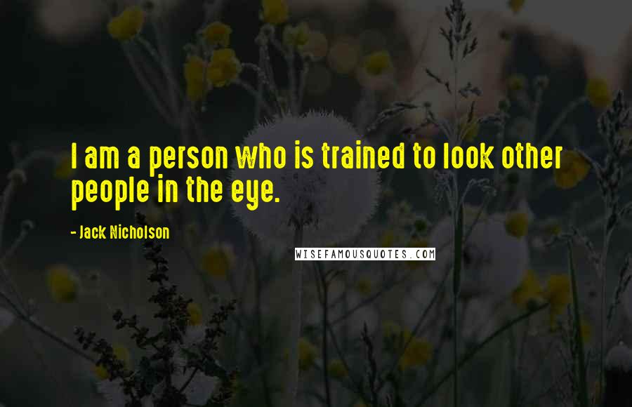 Jack Nicholson Quotes: I am a person who is trained to look other people in the eye.