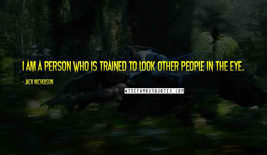 Jack Nicholson Quotes: I am a person who is trained to look other people in the eye.