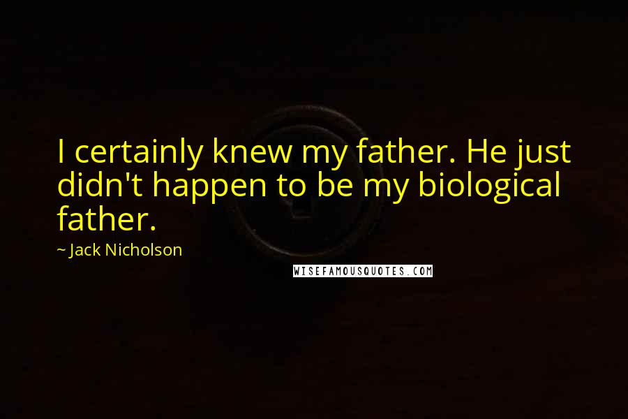 Jack Nicholson Quotes: I certainly knew my father. He just didn't happen to be my biological father.