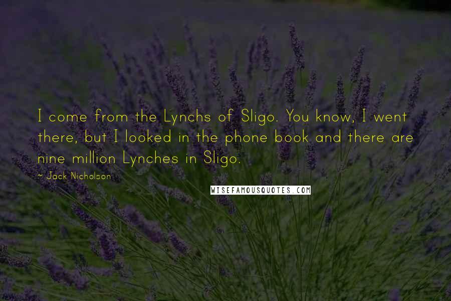 Jack Nicholson Quotes: I come from the Lynchs of Sligo. You know, I went there, but I looked in the phone book and there are nine million Lynches in Sligo.