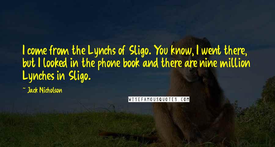 Jack Nicholson Quotes: I come from the Lynchs of Sligo. You know, I went there, but I looked in the phone book and there are nine million Lynches in Sligo.