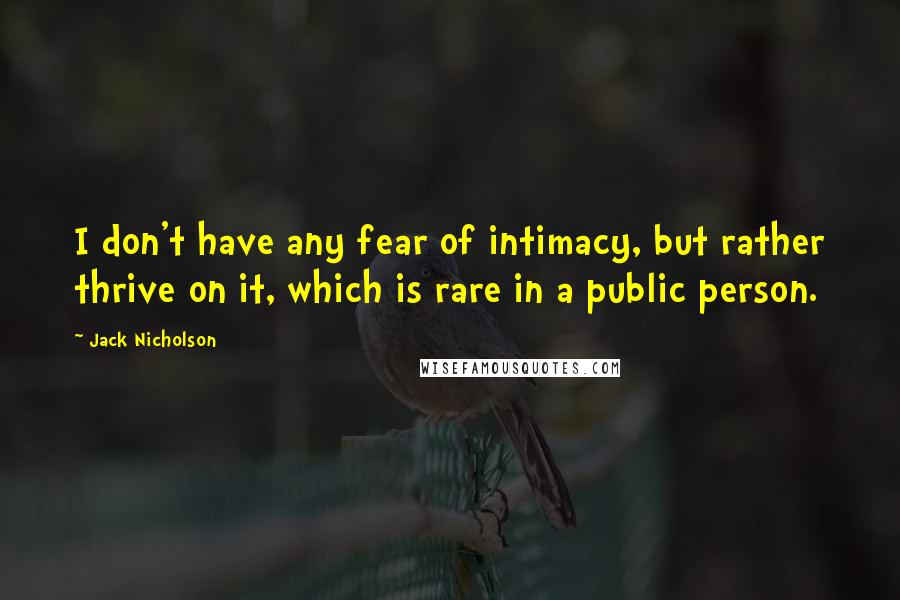 Jack Nicholson Quotes: I don't have any fear of intimacy, but rather thrive on it, which is rare in a public person.