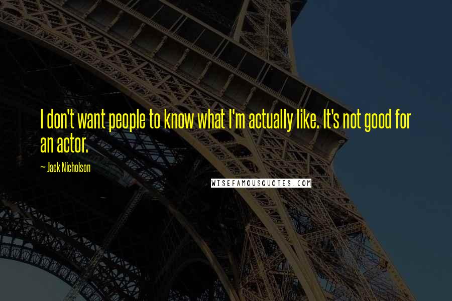 Jack Nicholson Quotes: I don't want people to know what I'm actually like. It's not good for an actor.
