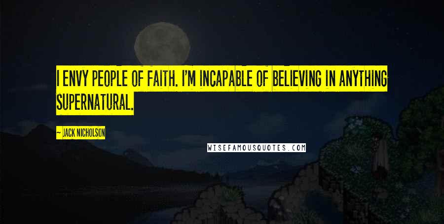 Jack Nicholson Quotes: I envy people of faith. I'm incapable of believing in anything supernatural.