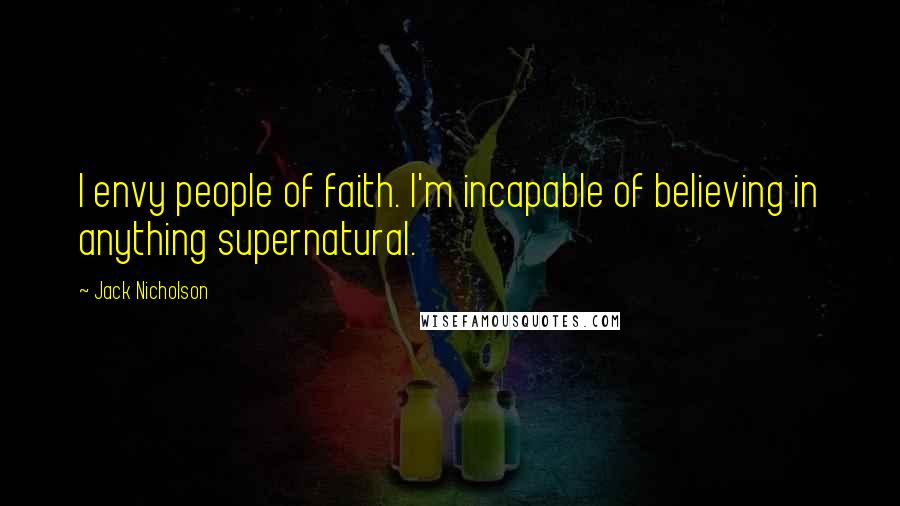 Jack Nicholson Quotes: I envy people of faith. I'm incapable of believing in anything supernatural.