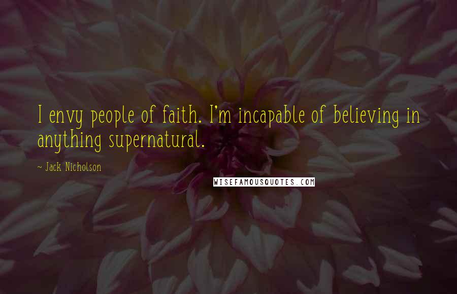 Jack Nicholson Quotes: I envy people of faith. I'm incapable of believing in anything supernatural.