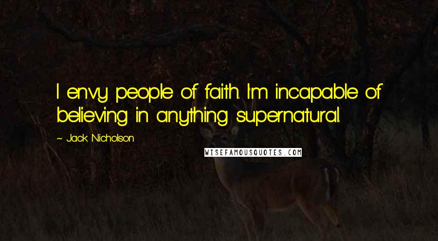 Jack Nicholson Quotes: I envy people of faith. I'm incapable of believing in anything supernatural.