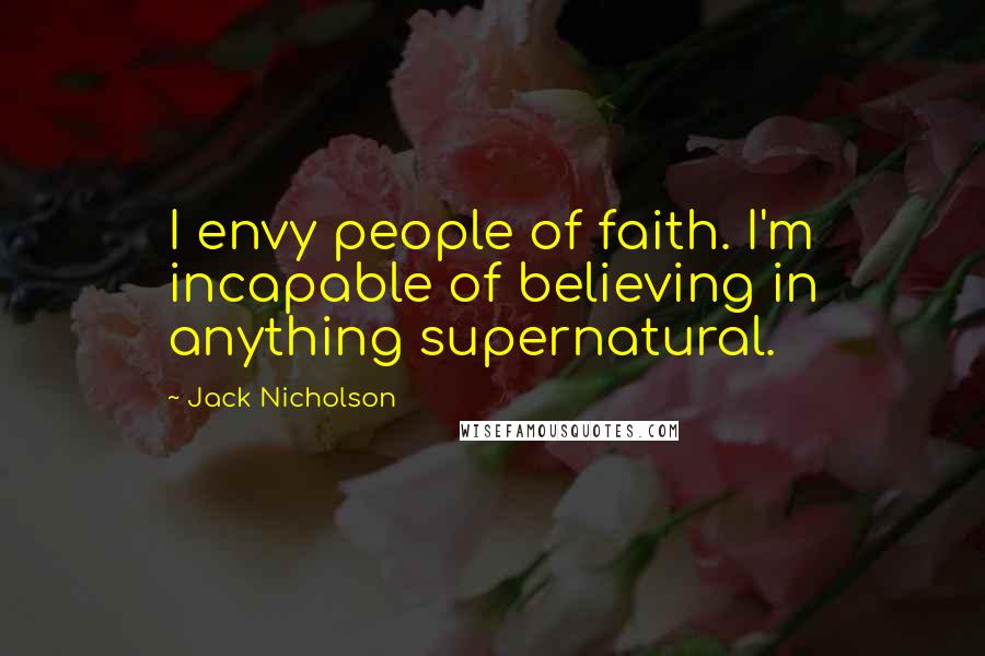 Jack Nicholson Quotes: I envy people of faith. I'm incapable of believing in anything supernatural.