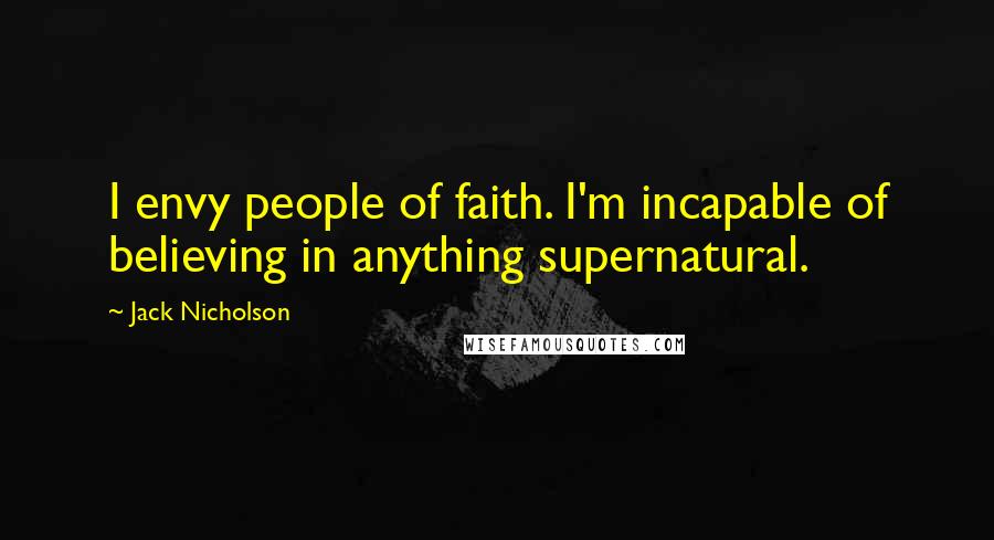 Jack Nicholson Quotes: I envy people of faith. I'm incapable of believing in anything supernatural.