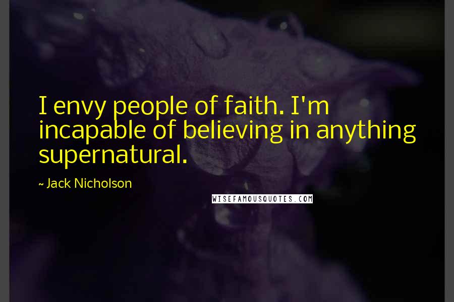 Jack Nicholson Quotes: I envy people of faith. I'm incapable of believing in anything supernatural.