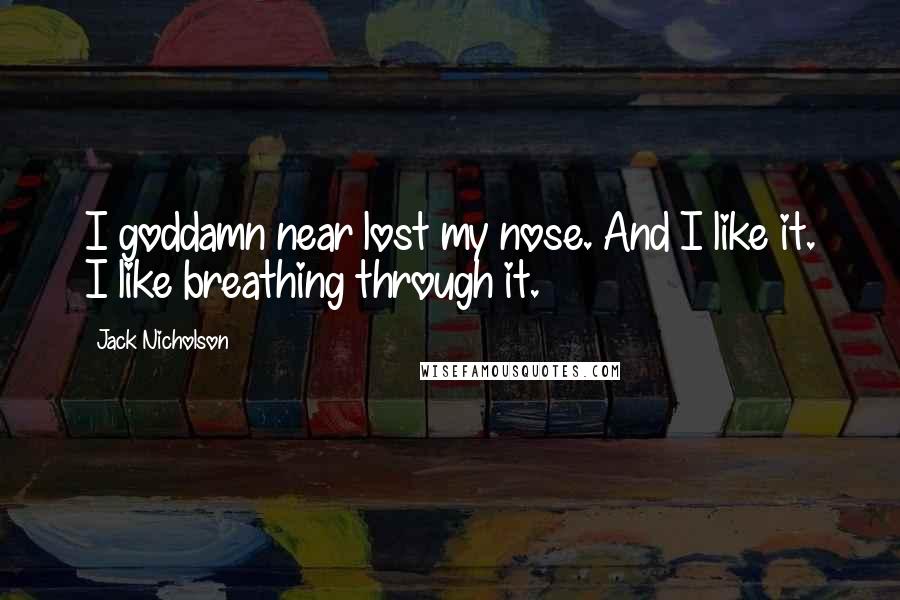 Jack Nicholson Quotes: I goddamn near lost my nose. And I like it. I like breathing through it.