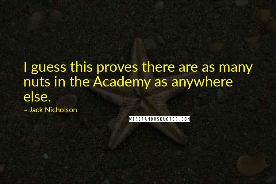 Jack Nicholson Quotes: I guess this proves there are as many nuts in the Academy as anywhere else.