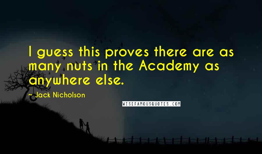 Jack Nicholson Quotes: I guess this proves there are as many nuts in the Academy as anywhere else.