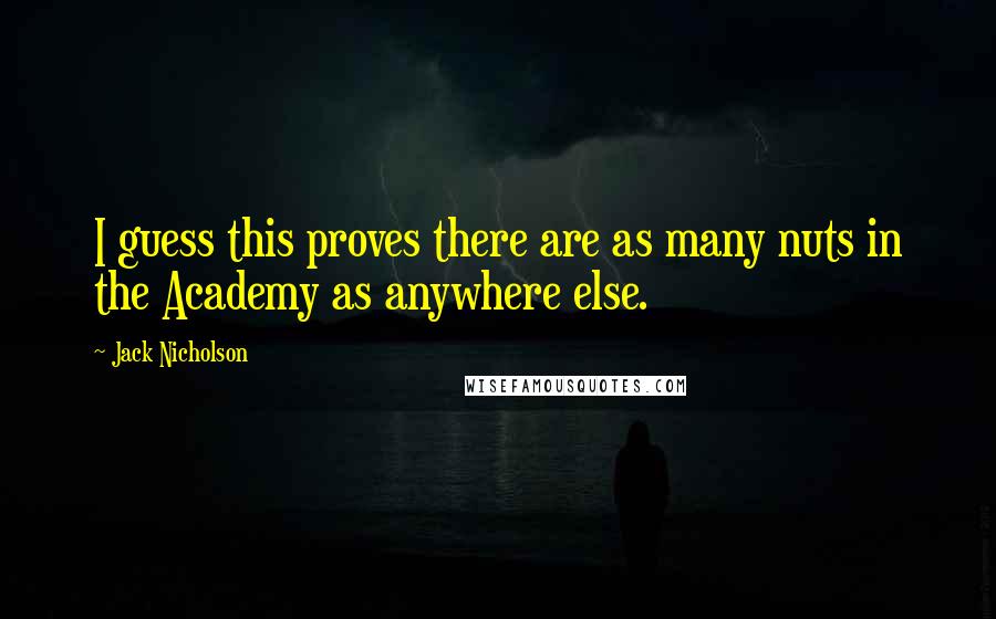 Jack Nicholson Quotes: I guess this proves there are as many nuts in the Academy as anywhere else.