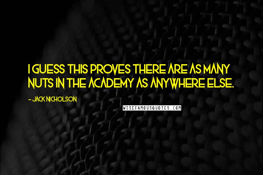 Jack Nicholson Quotes: I guess this proves there are as many nuts in the Academy as anywhere else.