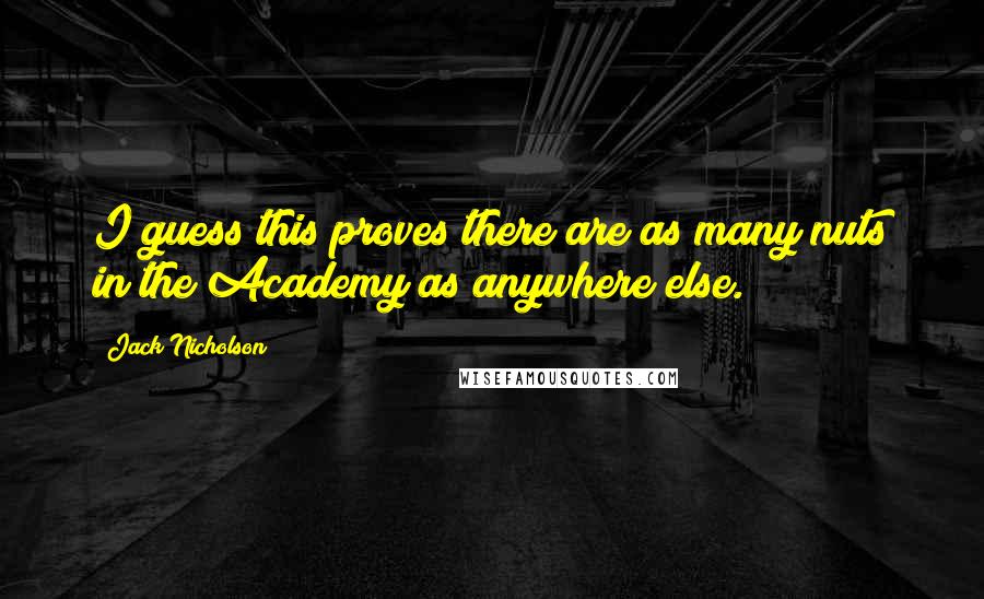 Jack Nicholson Quotes: I guess this proves there are as many nuts in the Academy as anywhere else.