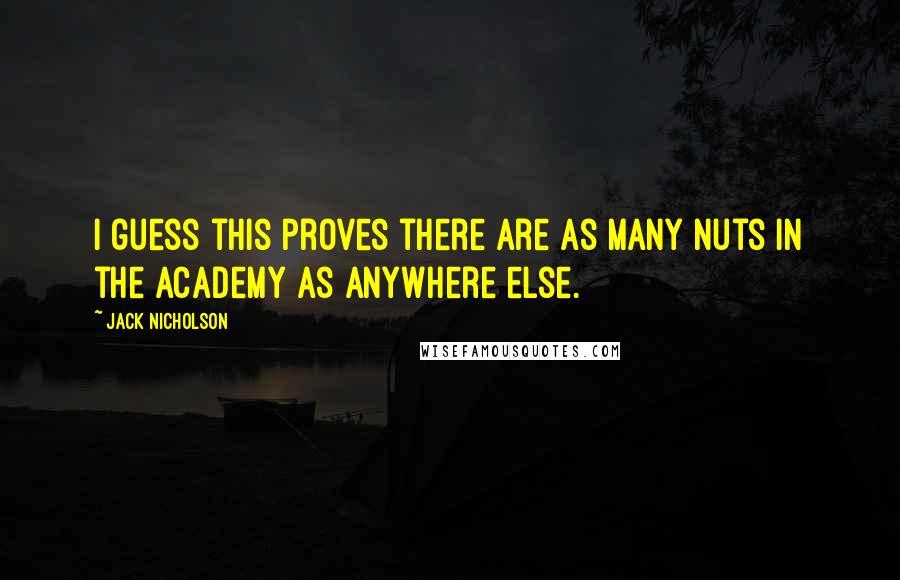 Jack Nicholson Quotes: I guess this proves there are as many nuts in the Academy as anywhere else.