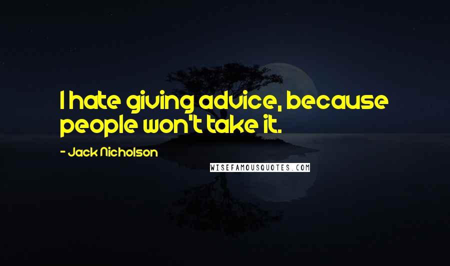 Jack Nicholson Quotes: I hate giving advice, because people won't take it.