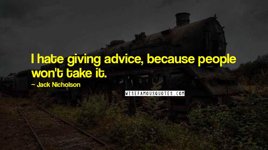 Jack Nicholson Quotes: I hate giving advice, because people won't take it.