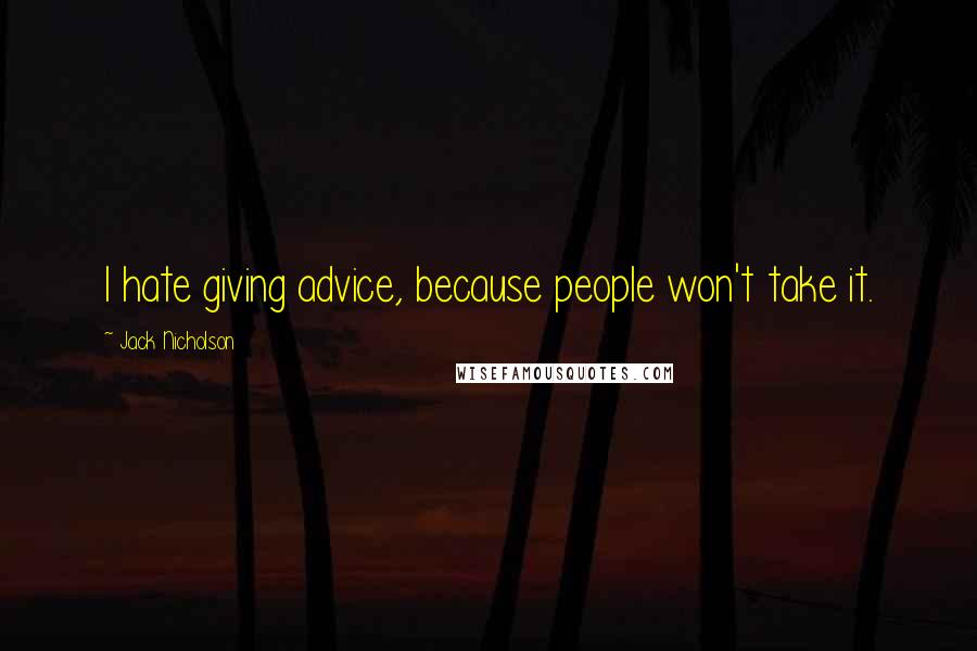 Jack Nicholson Quotes: I hate giving advice, because people won't take it.