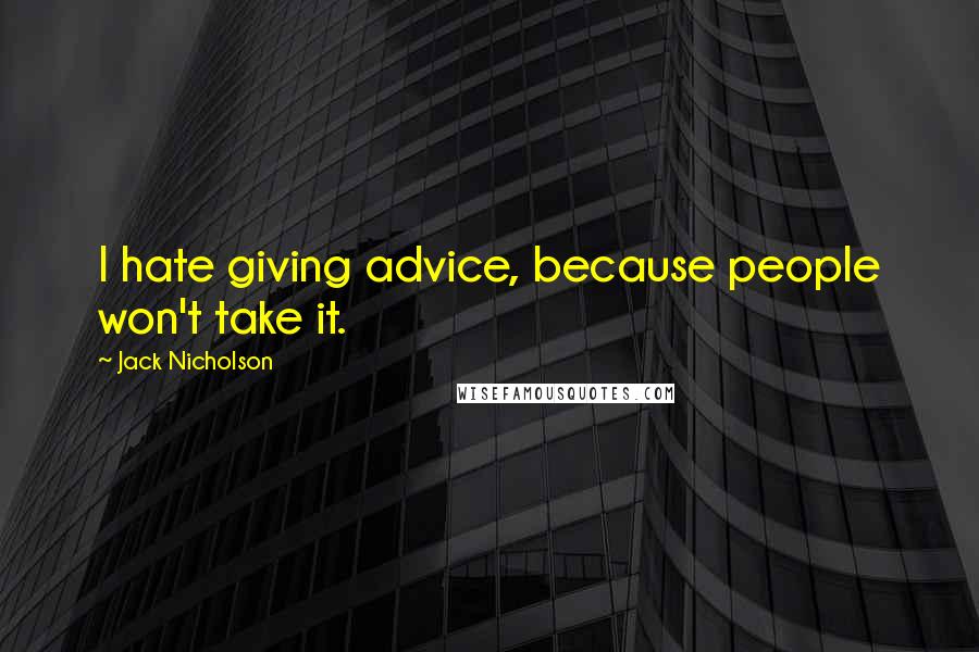 Jack Nicholson Quotes: I hate giving advice, because people won't take it.