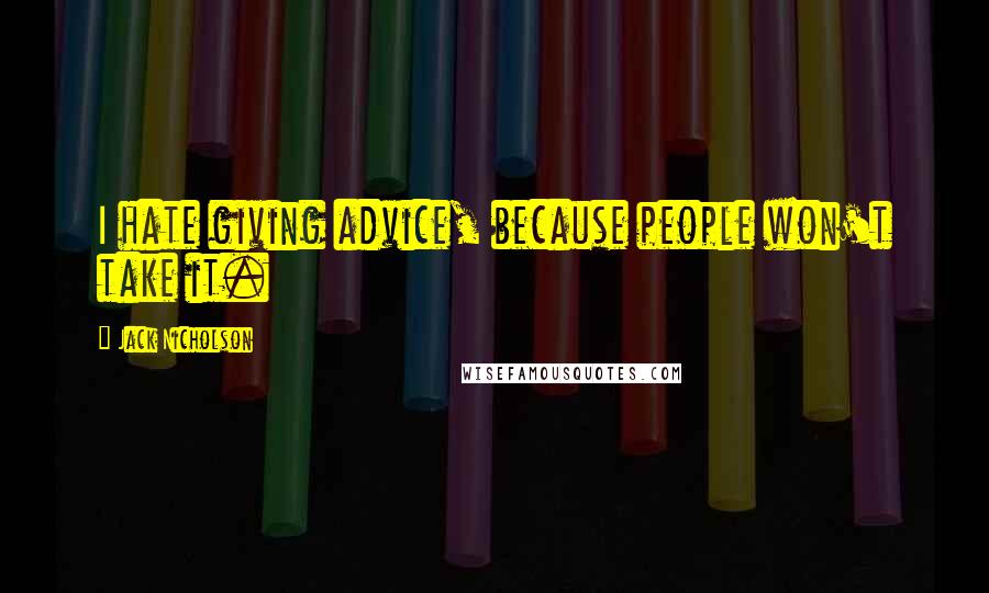 Jack Nicholson Quotes: I hate giving advice, because people won't take it.