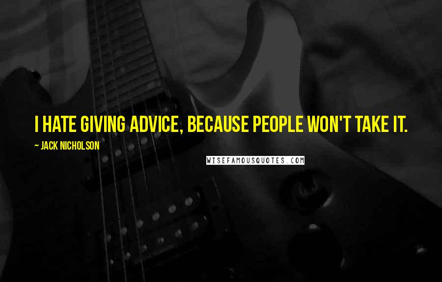 Jack Nicholson Quotes: I hate giving advice, because people won't take it.