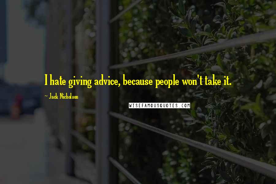 Jack Nicholson Quotes: I hate giving advice, because people won't take it.