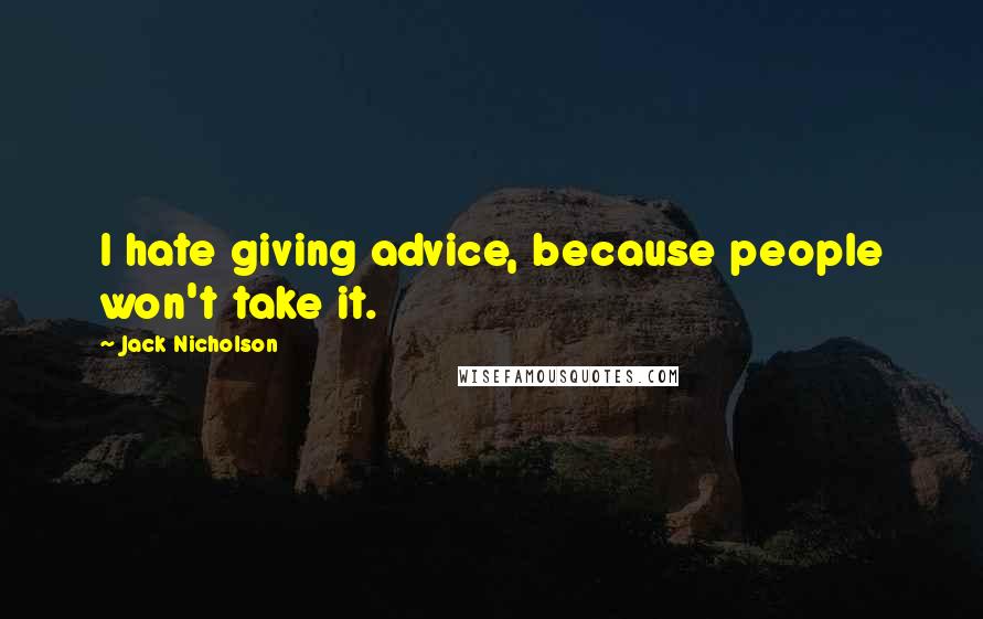 Jack Nicholson Quotes: I hate giving advice, because people won't take it.