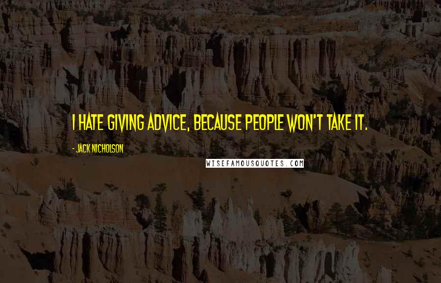 Jack Nicholson Quotes: I hate giving advice, because people won't take it.