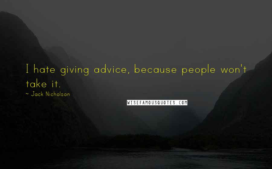 Jack Nicholson Quotes: I hate giving advice, because people won't take it.