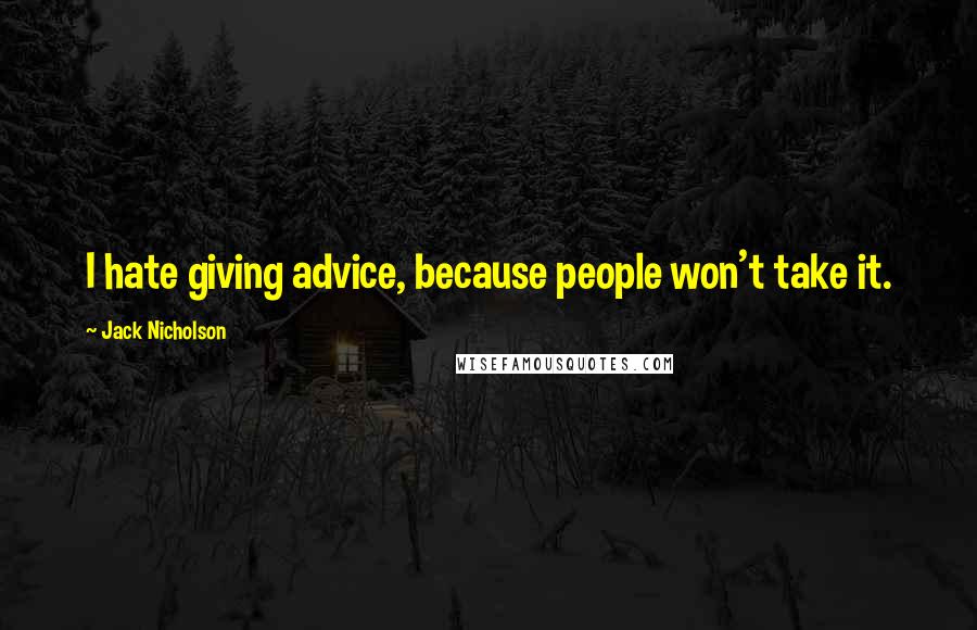 Jack Nicholson Quotes: I hate giving advice, because people won't take it.
