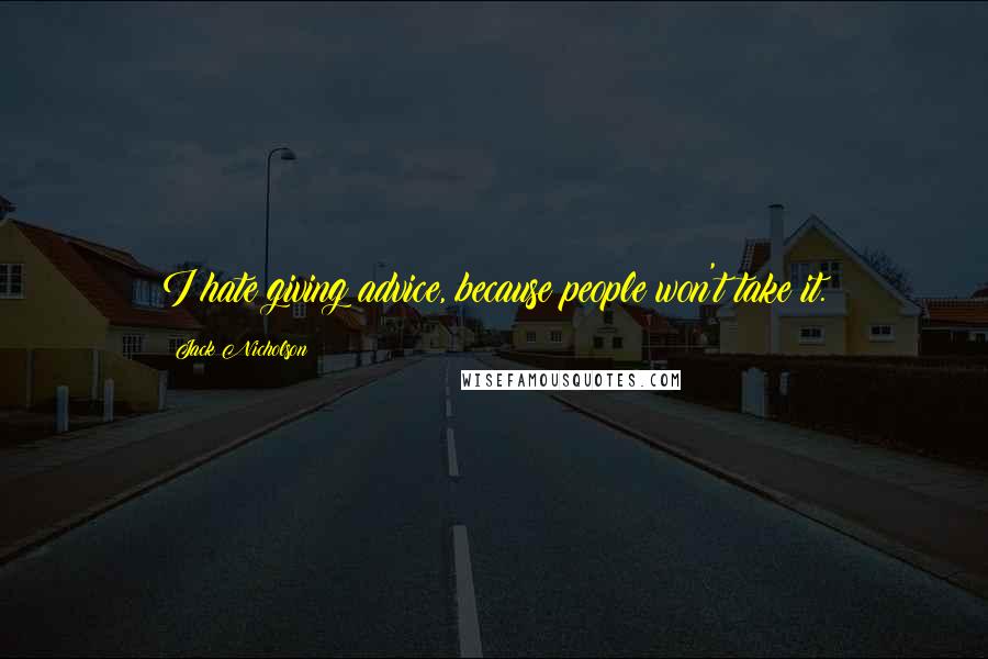 Jack Nicholson Quotes: I hate giving advice, because people won't take it.