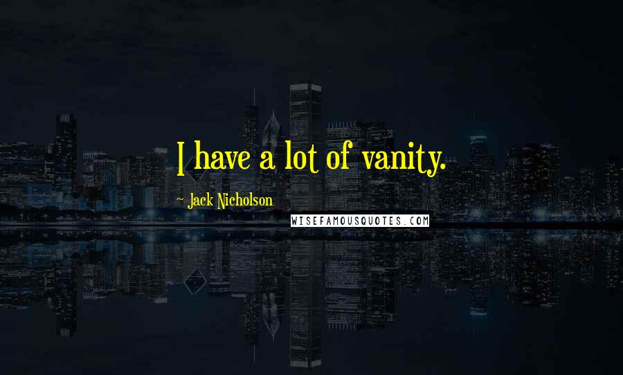 Jack Nicholson Quotes: I have a lot of vanity.