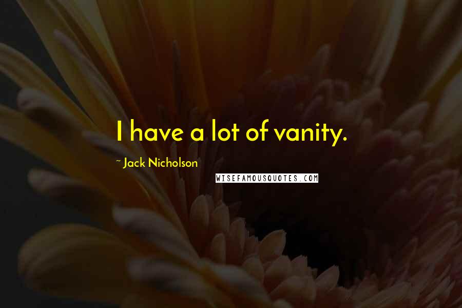 Jack Nicholson Quotes: I have a lot of vanity.