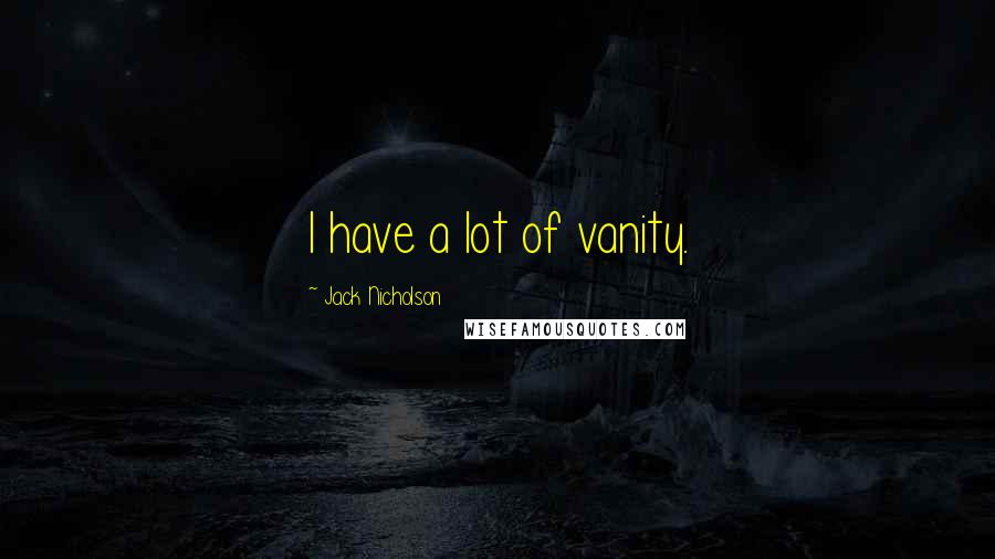 Jack Nicholson Quotes: I have a lot of vanity.