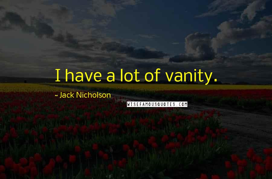 Jack Nicholson Quotes: I have a lot of vanity.