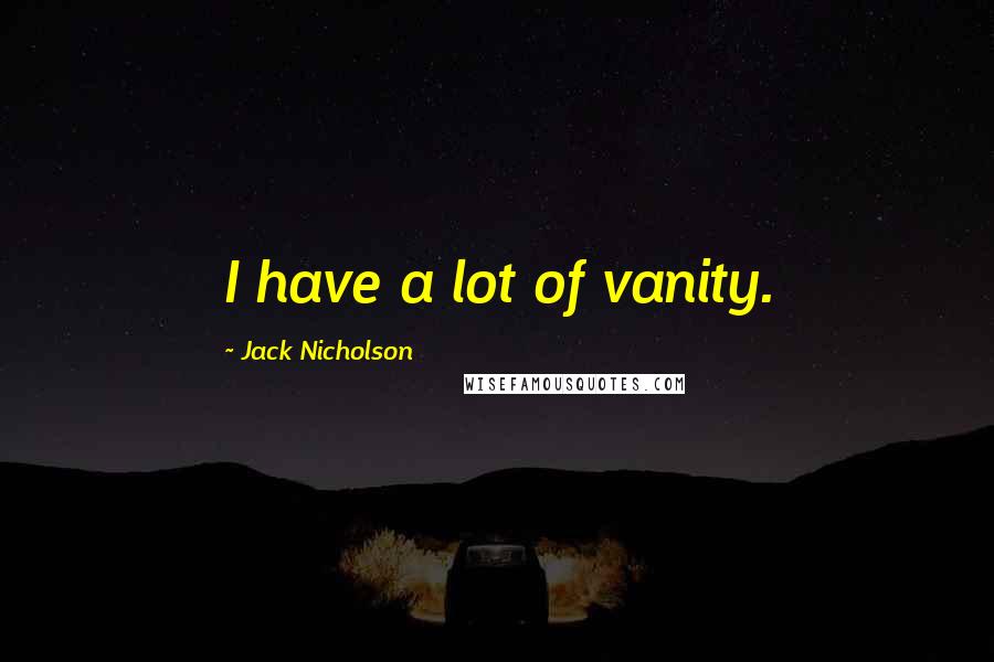 Jack Nicholson Quotes: I have a lot of vanity.