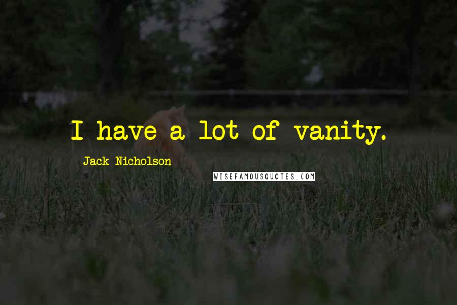 Jack Nicholson Quotes: I have a lot of vanity.