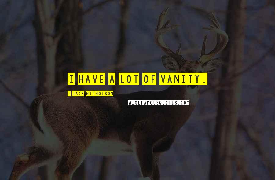 Jack Nicholson Quotes: I have a lot of vanity.