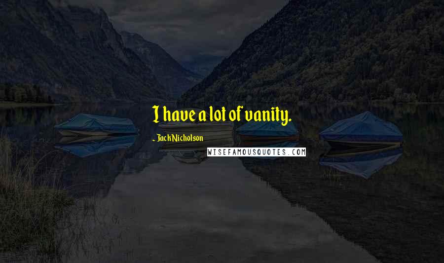 Jack Nicholson Quotes: I have a lot of vanity.