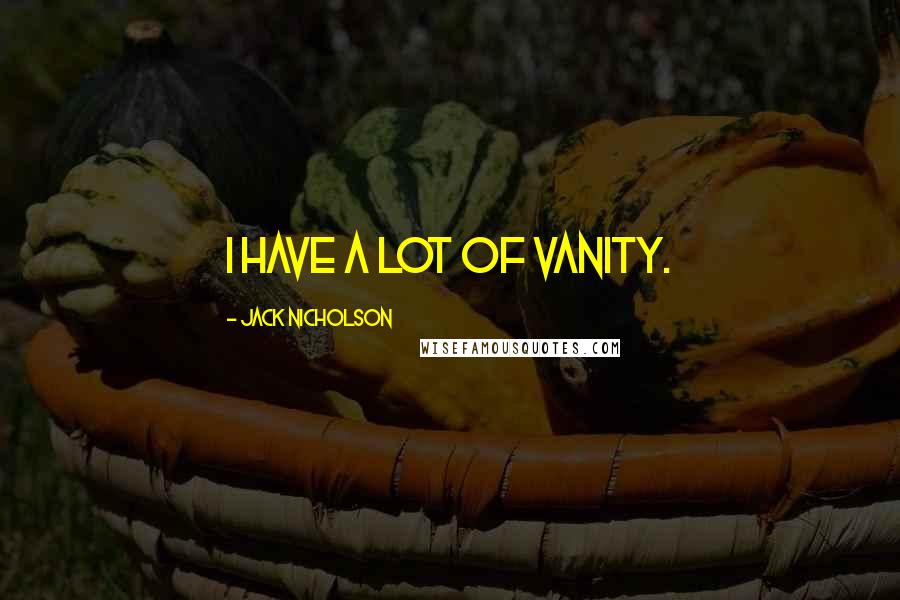 Jack Nicholson Quotes: I have a lot of vanity.