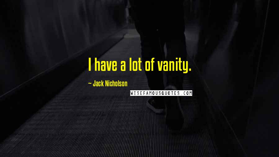 Jack Nicholson Quotes: I have a lot of vanity.