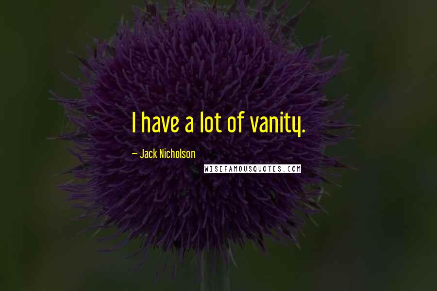 Jack Nicholson Quotes: I have a lot of vanity.