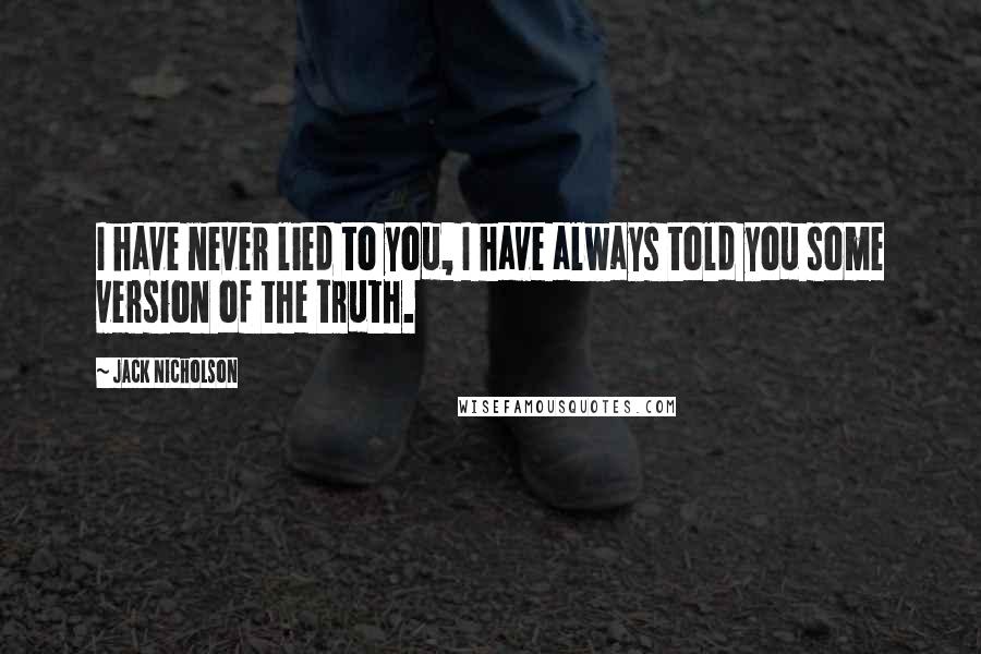 Jack Nicholson Quotes: I have never lied to you, I have always told you some version of the truth.