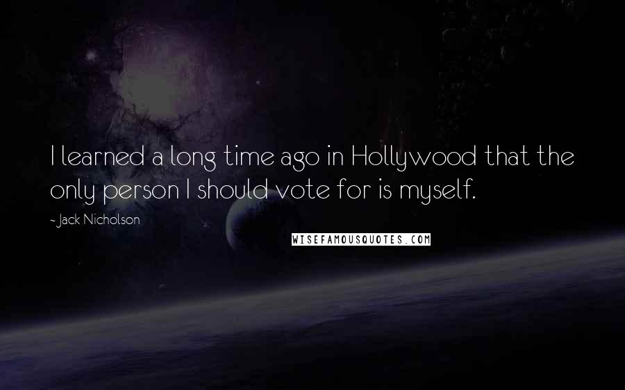 Jack Nicholson Quotes: I learned a long time ago in Hollywood that the only person I should vote for is myself.