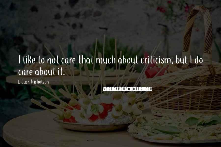 Jack Nicholson Quotes: I like to not care that much about criticism, but I do care about it.